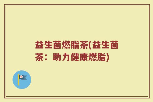 益生菌燃脂茶(益生菌茶：助力健康燃脂)