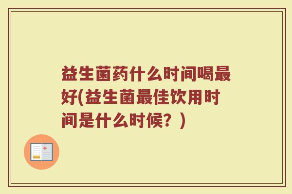 益生菌药什么时间喝最好(益生菌最佳饮用时间是什么时候？)