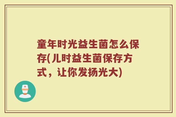 童年时光益生菌怎么保存(儿时益生菌保存方式，让你发扬光大)