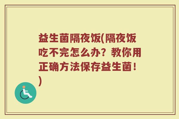 益生菌隔夜饭(隔夜饭吃不完怎么办？教你用正确方法保存益生菌！)