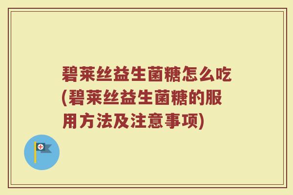 碧莱丝益生菌糖怎么吃(碧莱丝益生菌糖的服用方法及注意事项)