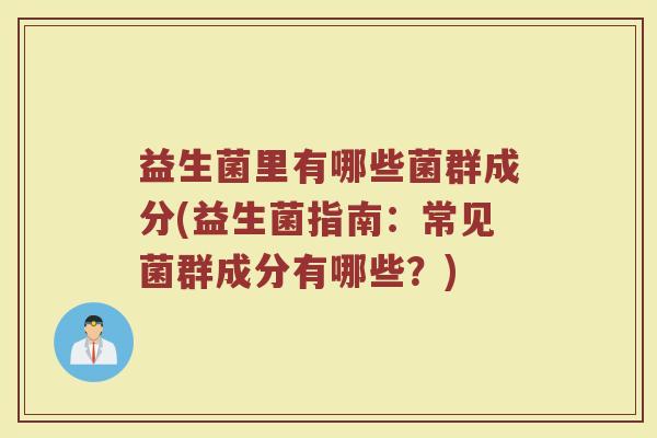 益生菌里有哪些菌群成分(益生菌指南：常见菌群成分有哪些？)