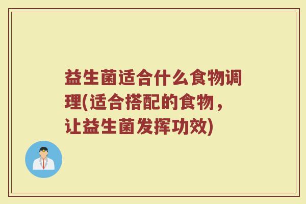 益生菌适合什么食物调理(适合搭配的食物，让益生菌发挥功效)