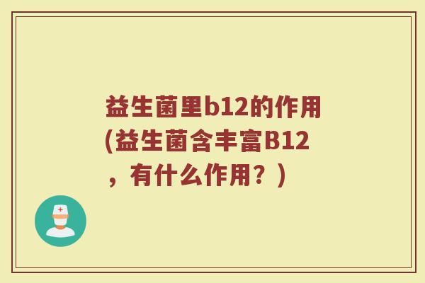 益生菌里b12的作用(益生菌含丰富B12，有什么作用？)
