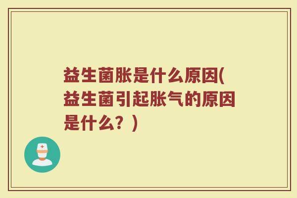 益生菌胀是什么原因(益生菌引起胀气的原因是什么？)