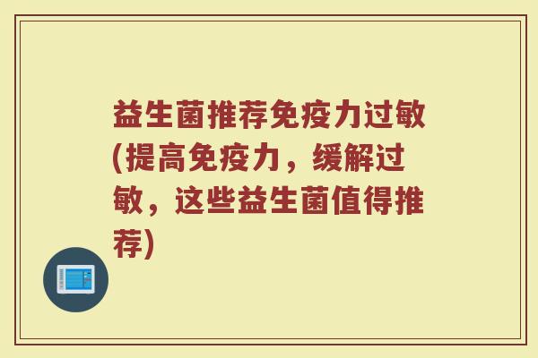 益生菌推荐免疫力过敏(提高免疫力，缓解过敏，这些益生菌值得推荐)