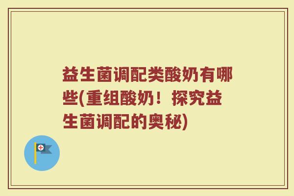 益生菌调配类酸奶有哪些(重组酸奶！探究益生菌调配的奥秘)