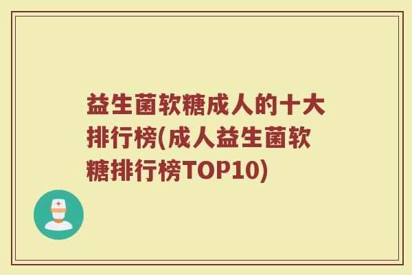 益生菌软糖成人的十大排行榜(成人益生菌软糖排行榜TOP10)