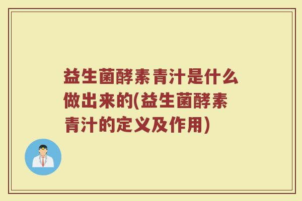 益生菌酵素青汁是什么做出来的(益生菌酵素青汁的定义及作用)