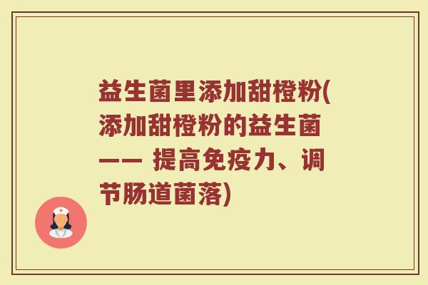 益生菌里添加甜橙粉(添加甜橙粉的益生菌 —— 提高免疫力、调节肠道菌落)