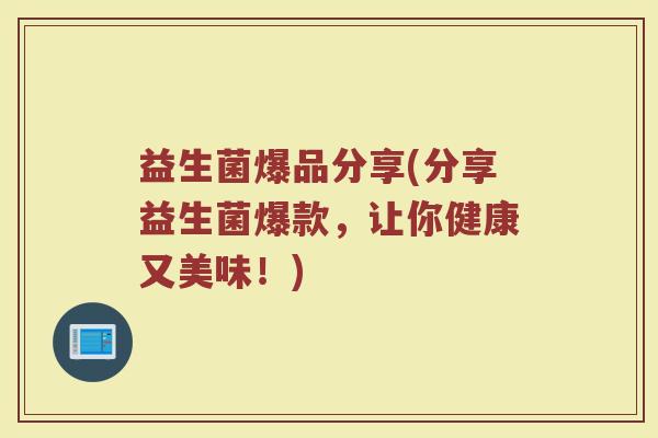 益生菌爆品分享(分享益生菌爆款，让你健康又美味！)