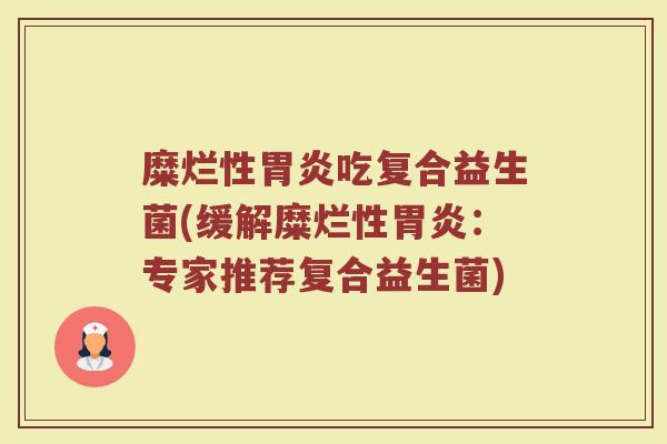 糜烂性胃炎吃复合益生菌(缓解糜烂性胃炎：专家推荐复合益生菌)