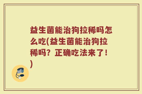 益生菌能治狗拉稀吗怎么吃(益生菌能治狗拉稀吗？正确吃法来了！)