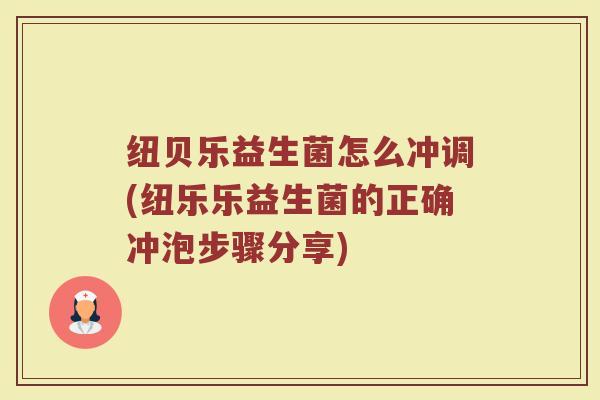 纽贝乐益生菌怎么冲调(纽乐乐益生菌的正确冲泡步骤分享)