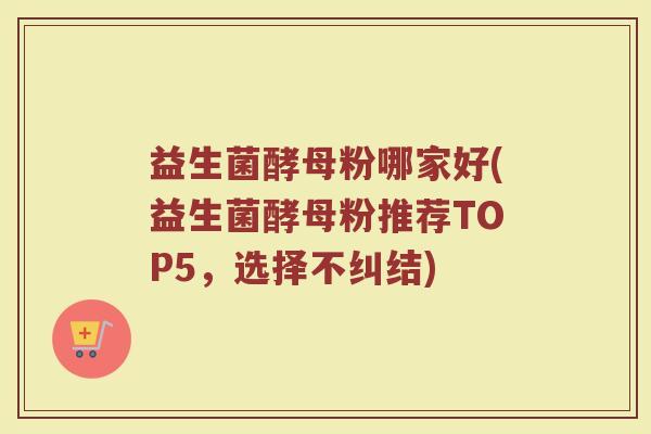 益生菌酵母粉哪家好(益生菌酵母粉推荐TOP5,选择不纠结)