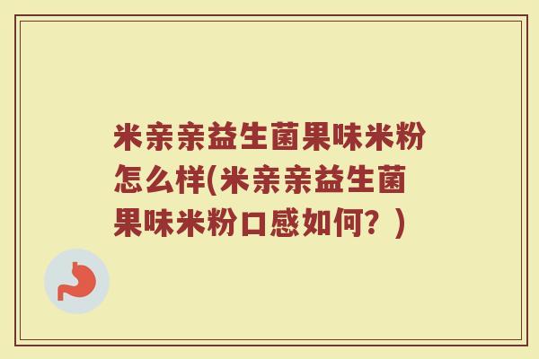 米亲亲益生菌果味米粉怎么样(米亲亲益生菌果味米粉口感如何？)
