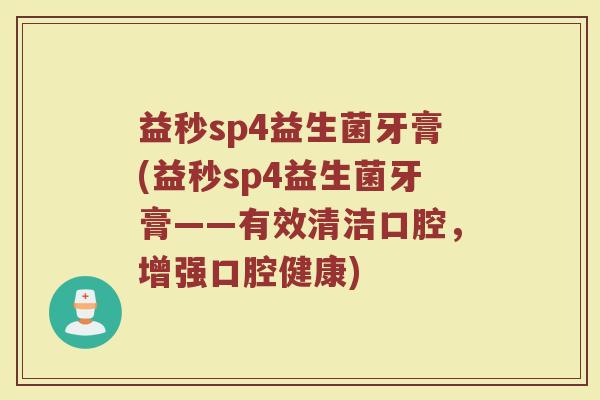 益秒sp4益生菌牙膏(益秒sp4益生菌牙膏——有效清洁口腔，增强口腔健康)