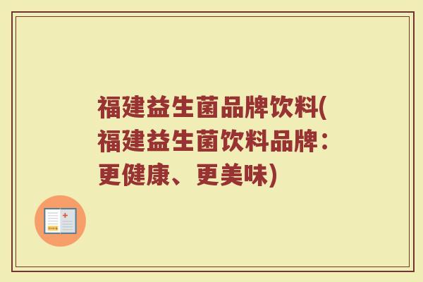 福建益生菌品牌饮料(福建益生菌饮料品牌：更健康、更美味)