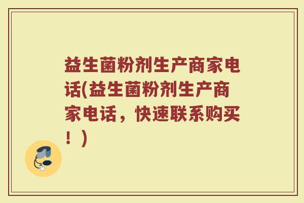 益生菌粉剂生产商家电话(益生菌粉剂生产商家电话,快速联系购买!) 益生菌粉剂生产商家电话(益生菌粉剂生产商家电话,快速联系购买!)