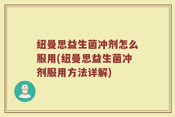 纽曼思益生菌冲剂怎么服用(纽曼思益生菌冲剂服用方法详解)