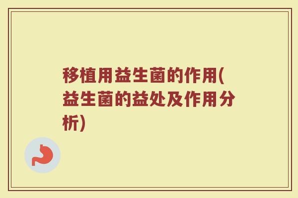 移植用益生菌的作用(益生菌的益处及作用分析)