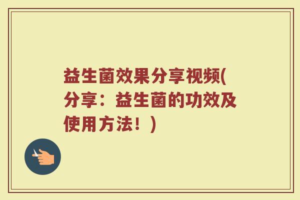 益生菌效果分享视频(分享：益生菌的功效及使用方法！)