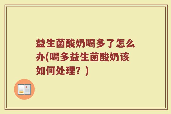 益生菌酸奶喝多了怎么办(喝多益生菌酸奶该如何处理？)