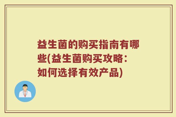 益生菌的购买指南有哪些(益生菌购买攻略：如何选择有效产品)