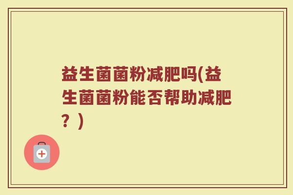 益生菌菌粉减肥吗(益生菌菌粉能否帮助减肥？)