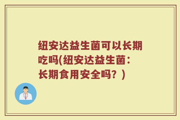 纽安达益生菌可以长期吃吗(纽安达益生菌：长期食用安全吗？)