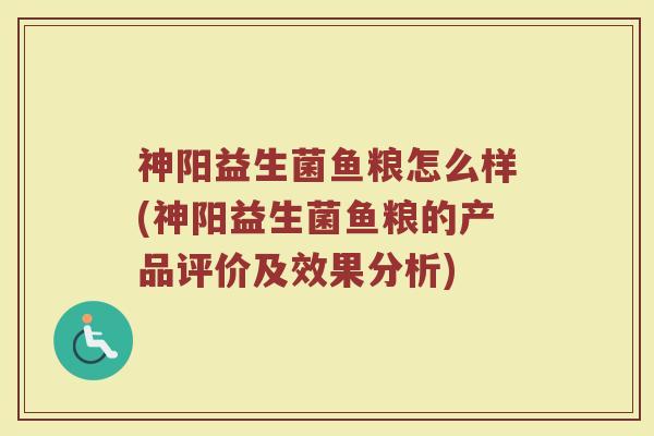 神阳益生菌鱼粮怎么样(神阳益生菌鱼粮的产品评价及效果分析)
