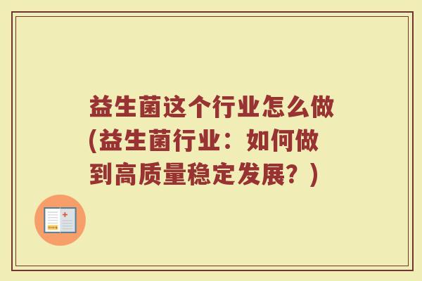 益生菌这个行业怎么做(益生菌行业：如何做到高质量稳定发展？)