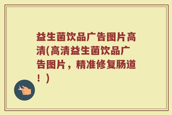 益生菌饮品广告图片高清(高清益生菌饮品广告图片，精准修复肠道！)
