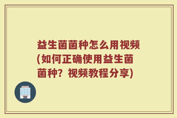益生菌菌种怎么用视频(如何正确使用益生菌菌种？视频教程分享)