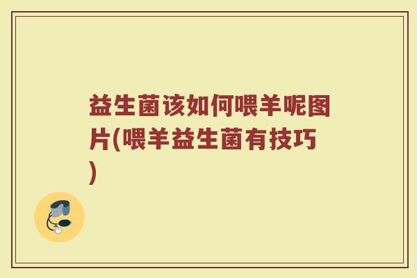 益生菌该如何喂羊呢图片(喂羊益生菌有技巧)