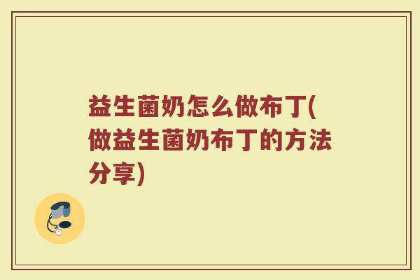 益生菌奶怎么做布丁(做益生菌奶布丁的方法分享)