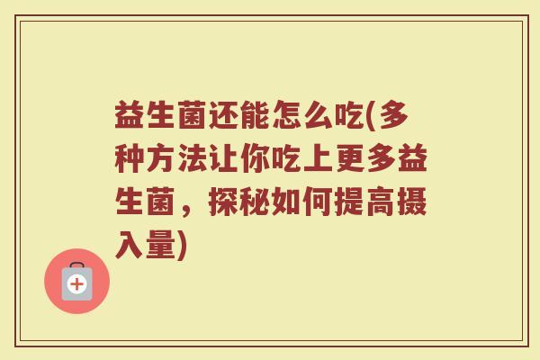 益生菌还能怎么吃(多种方法让你吃上更多益生菌，探秘如何提高摄入量)