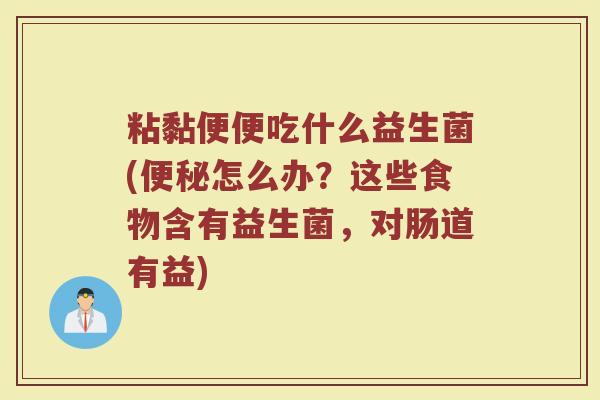 粘黏便便吃什么益生菌(便秘怎么办？这些食物含有益生菌，对肠道有益)