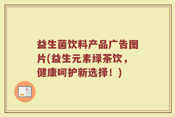 益生菌饮料产品广告图片(益生元素绿茶饮，健康呵护新选择！)