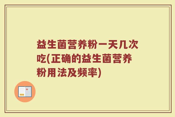 益生菌营养粉一天几次吃(正确的益生菌营养粉用法及频率)