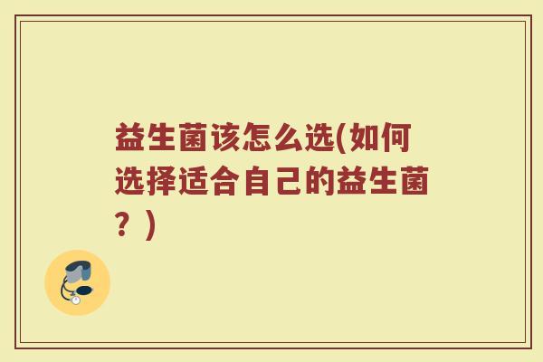 益生菌该怎么选(如何选择适合自己的益生菌？)