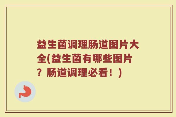 益生菌调理肠道图片大全(益生菌有哪些图片？肠道调理必看！)