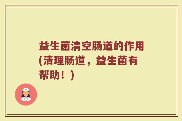 益生菌清空肠道的作用(清理肠道，益生菌有帮助！)