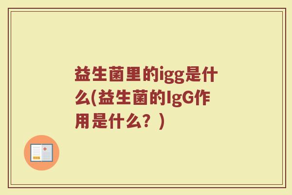 益生菌里的igg是什么(益生菌的IgG作用是什么？)