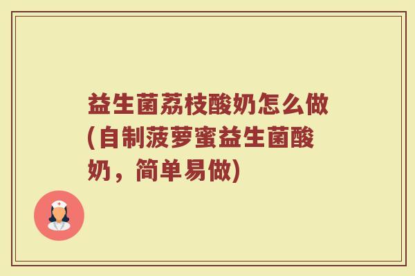 益生菌荔枝酸奶怎么做(自制菠萝蜜益生菌酸奶，简单易做)