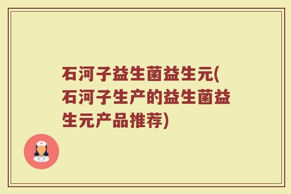 石河子益生菌益生元(石河子生产的益生菌益生元产品推荐)