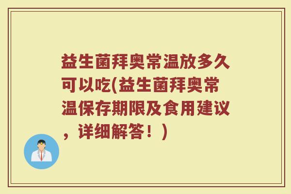 益生菌拜奥常温放多久可以吃(益生菌拜奥常温保存期限及食用建议，详细解答！)