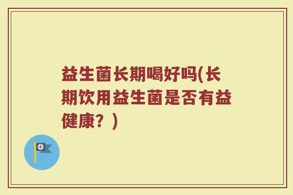 益生菌长期喝好吗(长期饮用益生菌是否有益健康？)