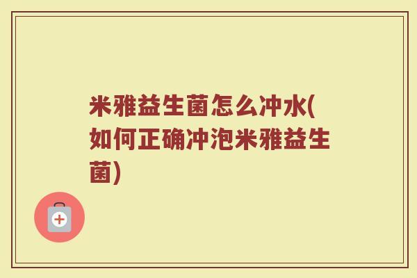 米雅益生菌怎么冲水(如何正确冲泡米雅益生菌)
