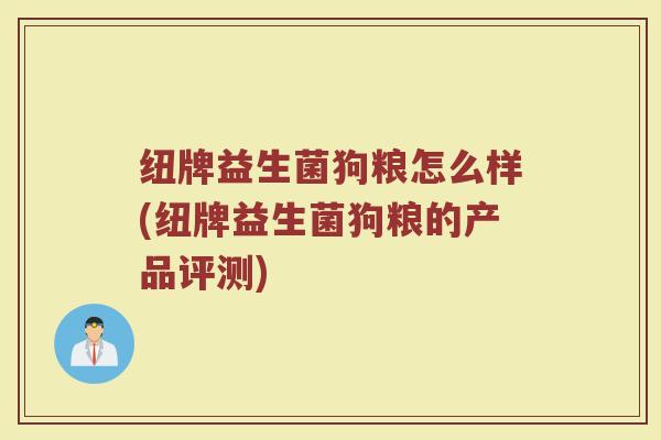 纽牌益生菌狗粮怎么样(纽牌益生菌狗粮的产品评测)